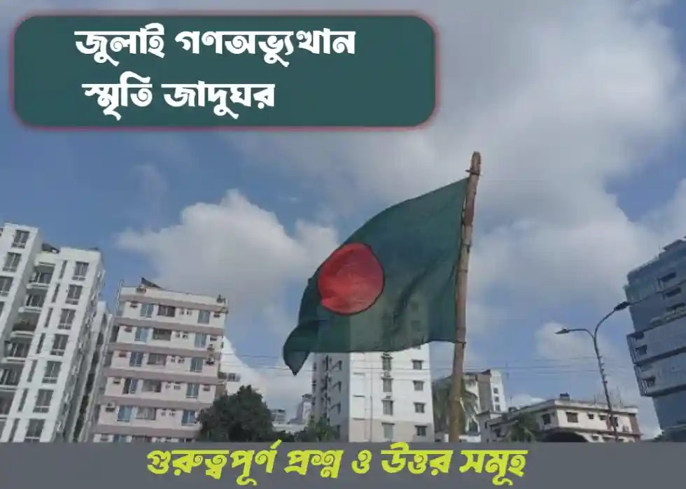 জুলাই গণঅভ্যুত্থান স্মৃতি জাদুঘর: গুরুত্বপূর্ণ প্রশ্ন ও উত্তর সমূহ