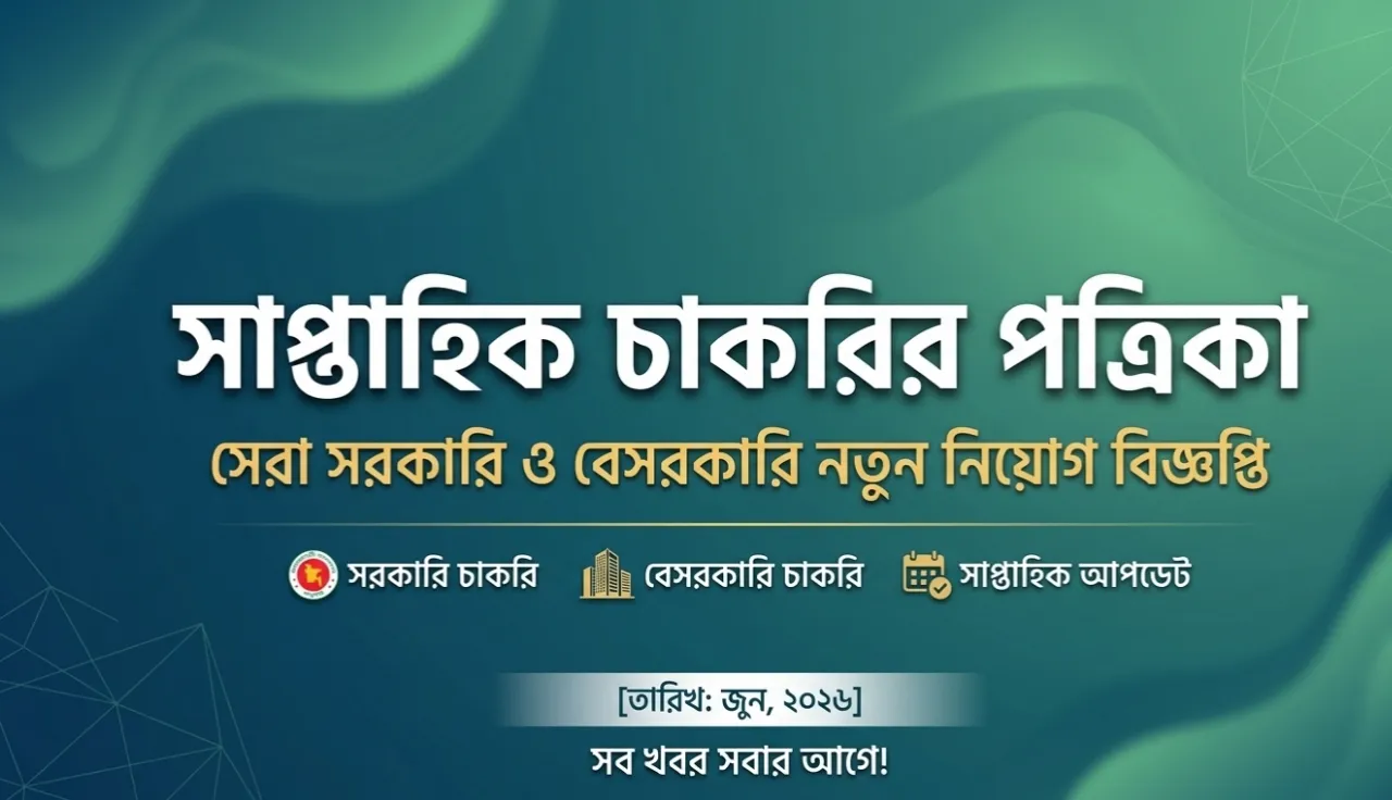 সাপ্তাহিক চাকরির পত্রিকা – জুন ২০২৬: সরকারি ও বেসরকারি নতুন নিয়োগ বিজ্ঞপ্তি